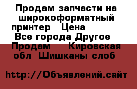 Продам запчасти на широкоформатный принтер › Цена ­ 1 100 - Все города Другое » Продам   . Кировская обл.,Шишканы слоб.